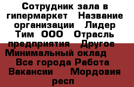 Сотрудник зала в гипермаркет › Название организации ­ Лидер Тим, ООО › Отрасль предприятия ­ Другое › Минимальный оклад ­ 1 - Все города Работа » Вакансии   . Мордовия респ.